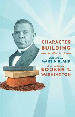 Character Building: A Musical: From Talks by Booker T. Washington by Martin Blank, Booker T. Washington