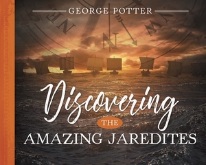 Discovering the Amazing Jaredites by George Potter