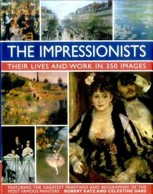 The Impressionists: Their Lives and Works in 350 Images by Celestine Dars, Robert Katz
