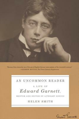 An Uncommon Reader: A Life of Edward Garnett, Mentor and Editor of Literary Genius by Helen Smith