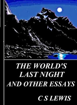 The World's Last Night: The Efficiency of a Prayer, On Obstinacy in Belief, Lilies That Fester, Screwtape Proposes a Toast, Good Work and Good Work, Religion and Rocketry and The World;s Last Night by C.S. Lewis