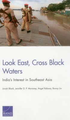 Look East, Cross Black Waters: India's Interest in Southeast Asia by Jonah Blank, Angel Rabasa, Jennifer D. P. Moroney