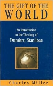 Gift of the World: An Introduction to the Theology of Dumitru Staniloae by Charles Miller