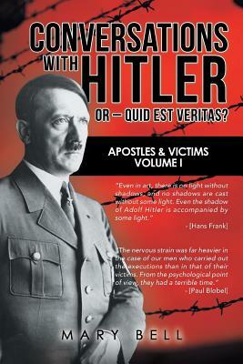 Conversations with Hitler or - Quid Est Veritas?: Apostles & Victims Volume I by Mary Bell