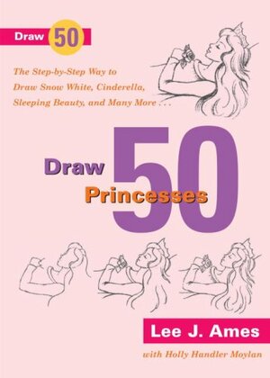 Draw 50 Princesses: The Step-by-Step Way to Draw Snow White, Cinderella, Sleeping Beauty and Many More by Lee J. Ames