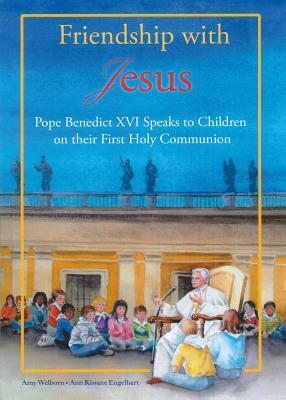 Friendship with Jesus: Pope Benedict XVI talks to Children on Their First Holy Communion by Benedict XVI, Amy Welborn, Ann Engelhart