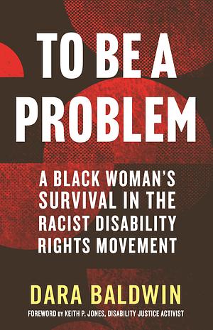 To Be a Problem: A Black Woman's Survival in the Racist Disability Rights Movement by Dara Baldwin