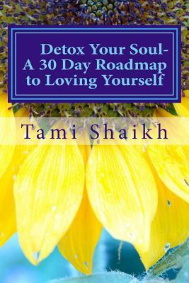 Detox Your Soul: A 30 Day Road Map to Loving Yourself by Tami Shaikh