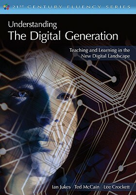 Understanding the Digital Generation: Teaching and Learning in the New Digital Landscape by Ian Jukes, Lee Watanabe-Crockett, Ted McCain