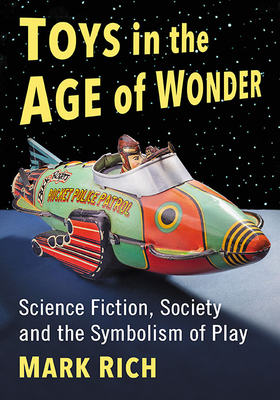 Toys in the Age of Wonder: Science Fiction, Society and the Symbolism of Play by Mark Rich