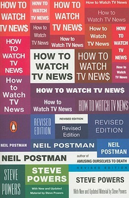 How to Watch TV News: Revised Edition by Neil Postman, Steve Powers