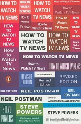 How to Watch TV News: Revised Edition by Neil Postman, Steve Powers