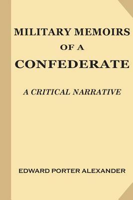 Military Memoirs of a Confederate: A Critical Narrative by Edward Porter Alexander