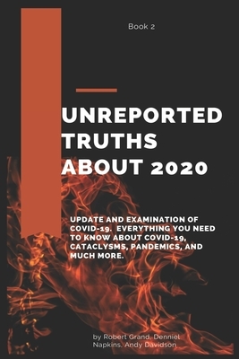 Unreported Truths about 2020: Update and Examination of COVID-19. Everything You Need to Know About COVID-19, cataclysms, pandemics, and much more. by Robert Grand, Denniel Napkins, Andy Davidson