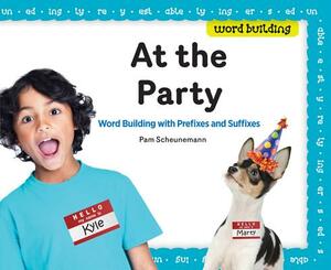 At the Party: Word Building with Prefixes and Suffixes by Pam Scheunemann