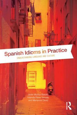Spanish Idioms in Practice: Understanding Language and Culture by Marianne David, Javier Muñoz-Basols, Yolanda Pérez Sinusía