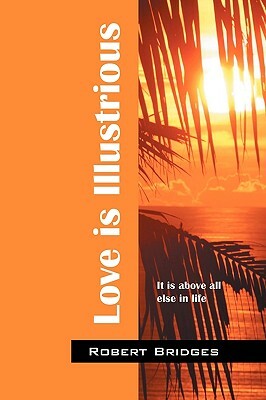 Love Is Illustrious: It Is Above All Else in Life by Robert Bridges