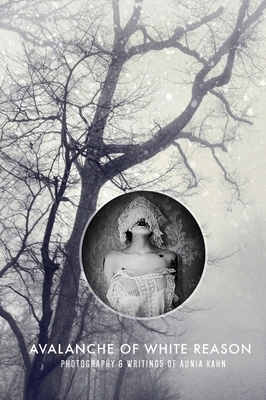 Avalanche of White Reason: The Photography & Writings of Aunia Kahn by Aunia Kahn