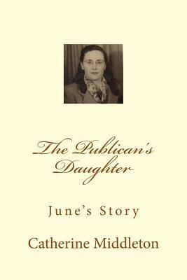 The Publican's Daughter: June's Story by Catherine Middleton, June Pegram