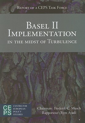 Basel II Implementation in the Midst of Turbulence: Report of a Ceps Task Force by Rym Ayadi, Frederick C. Musch