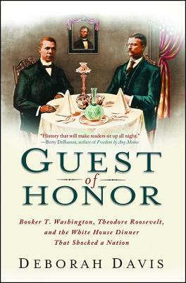 Guest of Honor: Booker T. Washington, Theodore Roosevelt, and the White House Dinner That Shocked a Nation by Deborah Davis