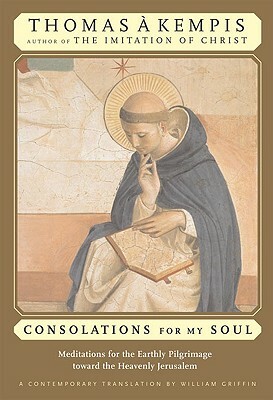 Consolations for My Soul: Meditations for the Earthly Pilgrimage Toward the Heavenly Jerusalem by Thomas à Kempis