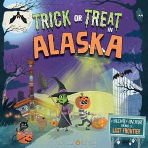 Trick or Treat in Alaska: A Halloween Adventure Through the Last Frontier by Eric James