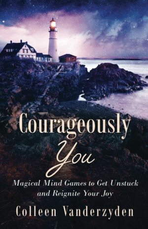 Courageously You: Magical Mind Games to Get Unstuck and Reignite Your Joy by Colleen Vanderzyden