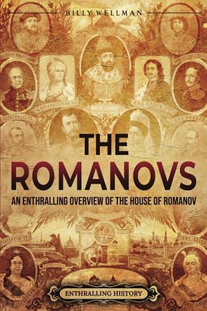 The Romanovs: an Enthralling Overview of the House of Romanov by Billy Wellman