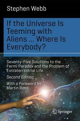 If the Universe Is Teeming with Aliens ... Where Is Everybody?: Seventy-Five Solutions to the Fermi Paradox and the Problem of Extraterrestrial Life by Stephen Webb