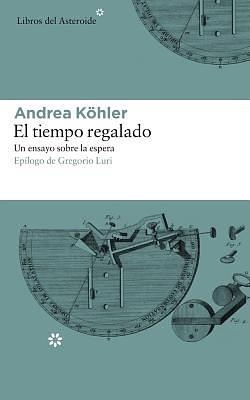 El Tiempo Regalado: Un Ensayo Sobre La Espera by Andrea Köhler