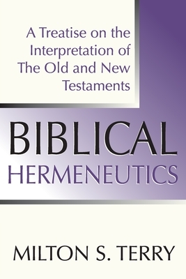 Biblical Hermeneutics: A Treatise on the Interpretation of the Old and New Testament by Milton S. Terry