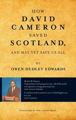 How David Cameron Saved Scotland: ...and May Yet Save Us All by Owen Dudley Edwards