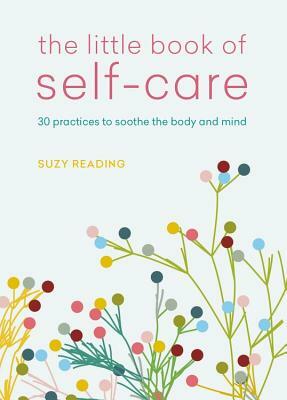 The Little Book of Self-Care: 30 Practices to Soothe the Body, Mind and Soul by Suzy Reading