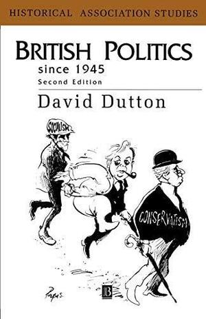 British Politics Since 1945: The Rise, Fall and Rebirth of Consensus by David Dutton