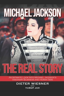 Michael Jackson: The Real Story: An Intimate Look Into Michael Jackson's Visionary Business and Human Side by Yusuf Jah, Dieter Wiesner