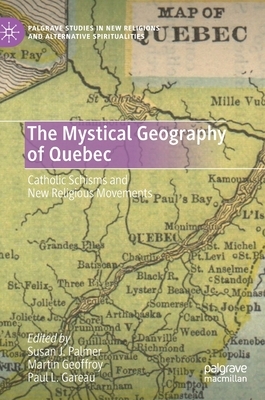 The Mystical Geography of Quebec: Catholic Schisms and New Religious Movements by 