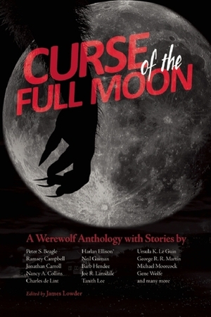 Curse of the Full Moon: A Werewolf Anthology by Harlan Ellison, Jonathan Carroll, Michael Moorcock, Peter S. Beagle, Barb Hendee, William Messner-Loebs, Nancy A. Collins, Ursula K. Le Guin, S. Carleton, Ramsey Campbell, Gene Wolfe, Charles de Lint, Darrell Schweitzer, Joe R. Lansdale, Tanith Lee, James Lowder, George R.R. Martin, Neil Gaiman