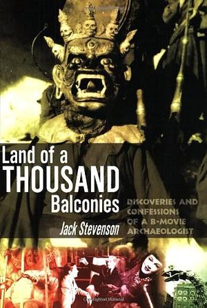 Land of a Thousand Balconies: Discoveries and Confessions of a B-movie Archaeologist by Jack Stevenson