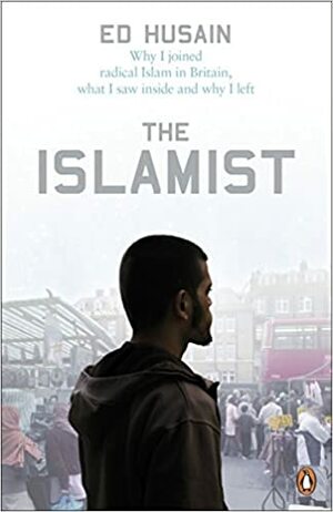 The Islamist: Why I Joined Radical Islam in Britain, What I Saw Inside and Why I Left by Ed Husain