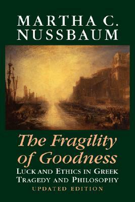 The Fragility of Goodness: Luck and Ethics in Greek Tragedy and Philosophy by Martha C. Nussbaum