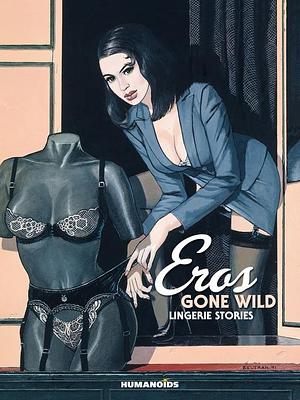 Eros Gone Wild: Lingerie Stories by Baru, Dominique Hérody, Annie Goetzinger, Enki Bilal, Alex Varenne, Jean-Pierre Gibrat, Elisabeht Nowotny, Denis Frémond, Louis Retif, Maru, Patrick Cauvin, Florenci Clavé, Guy Vidal, Horacio Altuna, Alain Bignon, Gigi, Bourguinon, Philippe Marcelé, Arno, Bernard Chiavelli