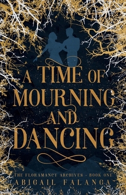 A Time of Mourning and Dancing: The Floramancy Archives - Book One by Abigail Falanga