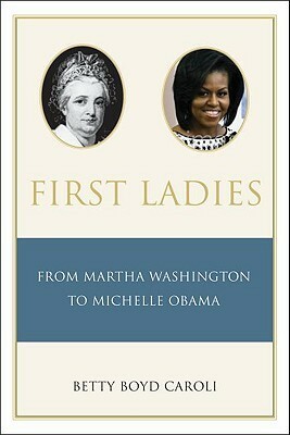 First Ladies: From Martha Washington to Michelle Obama by Betty Caroli