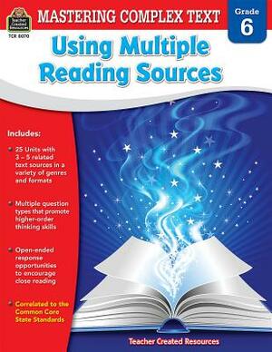 Mastering Complex Text Using Multiple Reading Sources Grd 6 by Karen McRae