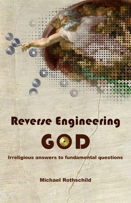 Reverse Engineering God: Irreligious Answers to Fundamental Questions by Michael Rothschild