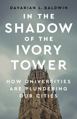 In the Shadow of the Ivory Tower: How Universities Are Plundering Our Cities by Davarian L. Baldwin