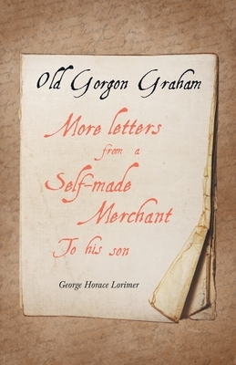Old Gorgon Graham - More Letters from a Self-Made Merchant to His Son by George Horace Lorimer