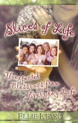 Slices of Life: Unexpected Blessings from Everyday Life by Ellie Lofaro