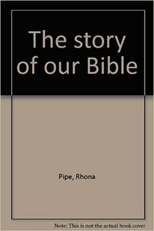 The Story of Our Bible by Rhona Pipe